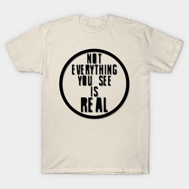 Not Everything You See is Real T-Shirt by theladylabyrinthe